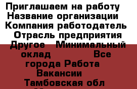 Приглашаем на работу › Название организации ­ Компания-работодатель › Отрасль предприятия ­ Другое › Минимальный оклад ­ 35 000 - Все города Работа » Вакансии   . Тамбовская обл.,Моршанск г.